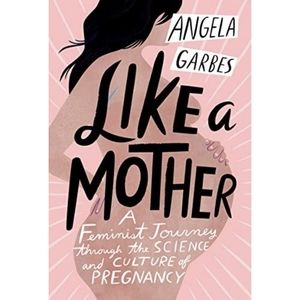 📚 Like a Mother: A Feminist Journey Through the Science & Culture of Pregnancy